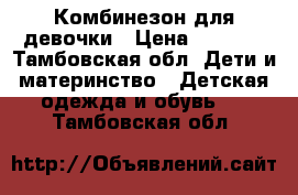 Комбинезон для девочки › Цена ­ 2 000 - Тамбовская обл. Дети и материнство » Детская одежда и обувь   . Тамбовская обл.